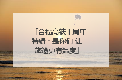 合福高铁十周年特辑：是你们 让旅途更有温度