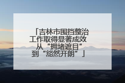 吉林市围挡整治工作取得显著成效 从“拥堵遮目”到“豁然开朗”
