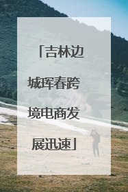 吉林边城珲春跨境电商发展迅速