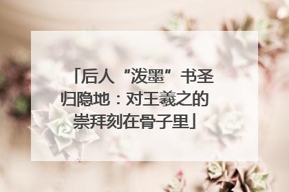 后人“泼墨”书圣归隐地：对王羲之的崇拜刻在骨子里