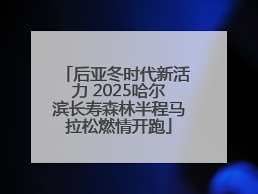 后亚冬时代新活力 2025哈尔滨长寿森林半程马拉松燃情开跑