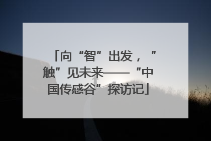 向“智”出发，“触”见未来——“中国传感谷”探访记