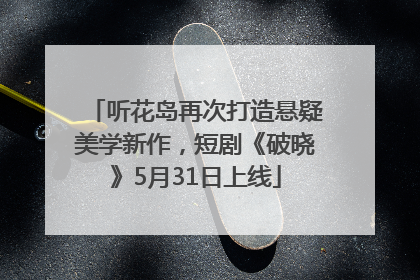 听花岛再次打造悬疑美学新作，短剧《破晓》5月31日上线