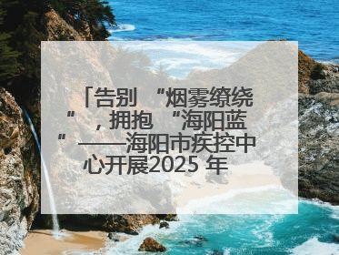 告别 “烟雾缭绕”，拥抱 “海阳蓝”——海阳市疾控中心开展2025 年无烟宣传“海阳特色”实践记录