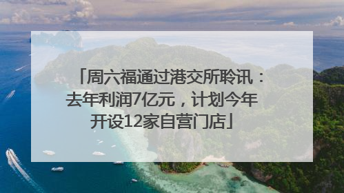 周六福通过港交所聆讯：去年利润7亿元，计划今年开设12家自营门店