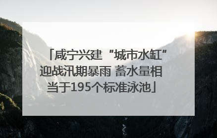 咸宁兴建“城市水缸”迎战汛期暴雨 蓄水量相当于195个标准泳池