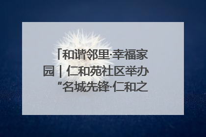 和谐邻里·幸福家园｜仁和苑社区举办“名城先锋·仁和之家”文明实践活动
