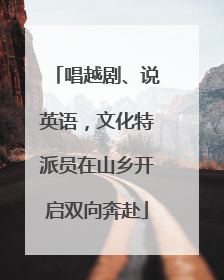 唱越剧、说英语，文化特派员在山乡开启双向奔赴