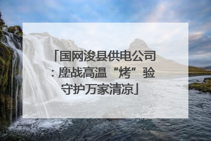 国网浚县供电公司：鏖战高温“烤”验 守护万家清凉