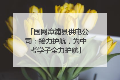 国网漳浦县供电公司：接力护航，为中考学子全力护航