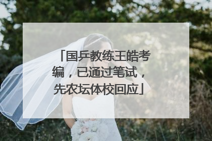 国乒教练王皓考编，已通过笔试，先农坛体校回应