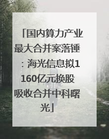 国内算力产业最大合并案落锤：海光信息拟1160亿元换股吸收合并中科曙光