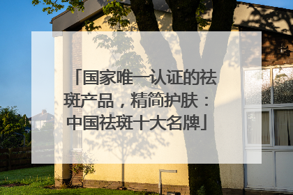 国家唯一认证的祛斑产品，精简护肤：中国祛斑十大名牌