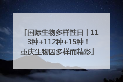 国际生物多样性日丨113种+112种+15种！重庆生物因多样而精彩