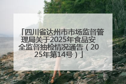 四川省达州市市场监督管理局关于2025年食品安全监督抽检情况通告（2025年第14号）