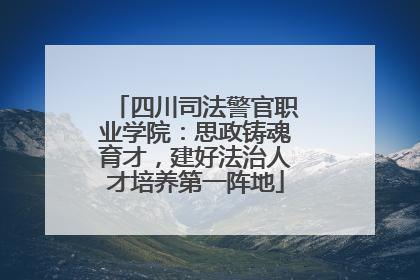 四川司法警官职业学院：思政铸魂育才，建好法治人才培养第一阵地
