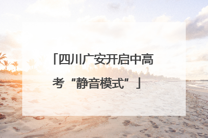 四川广安开启中高考“静音模式”