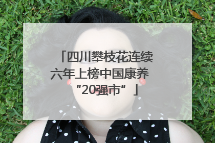 四川攀枝花连续六年上榜中国康养“20强市”