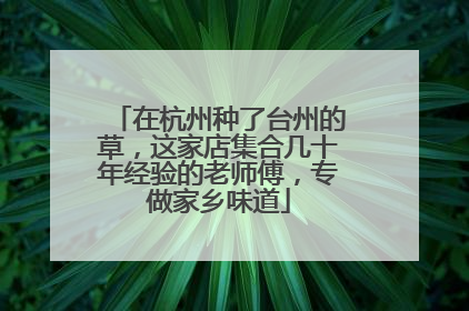 在杭州种了台州的草，这家店集合几十年经验的老师傅，专做家乡味道