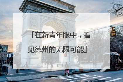 在新青年眼中，看见德州的无限可能
