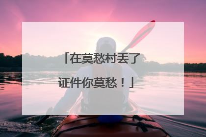 在莫愁村丢了证件你莫愁！