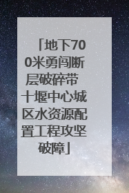 地下700米勇闯断层破碎带 十堰中心城区水资源配置工程攻坚破障