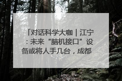 对话科学大咖｜江宁：未来“脑机接口”设备或将人手几台，成都有明确的技术优势
