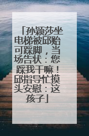 孙颖莎坐电梯被邱贻可踩脚，当场告状：您踩我干嘛！邱指导忙摸头安慰：这孩子