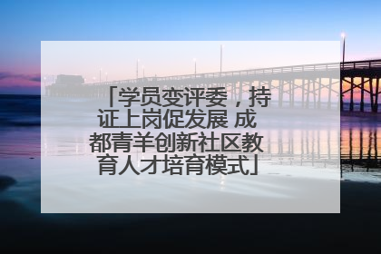 学员变评委，持证上岗促发展 成都青羊创新社区教育人才培育模式