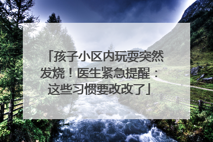 孩子小区内玩耍突然发烧！医生紧急提醒：这些习惯要改改了