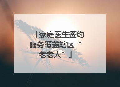 家庭医生签约服务覆盖辖区“老老人”