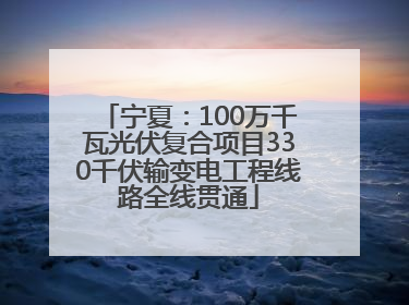 宁夏：100万千瓦光伏复合项目330千伏输变电工程线路全线贯通