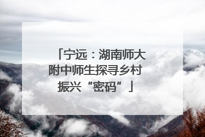宁远：湖南师大附中师生探寻乡村振兴“密码”