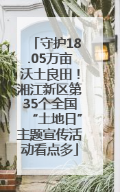 守护18.05万亩沃土良田！湘江新区第35个全国“土地日”主题宣传活动看点多