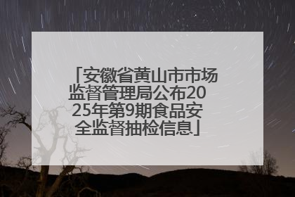 安徽省黄山市市场监督管理局公布2025年第9期食品安全监督抽检信息