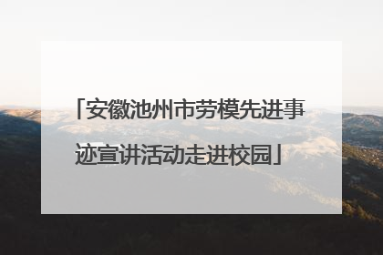 安徽池州市劳模先进事迹宣讲活动走进校园