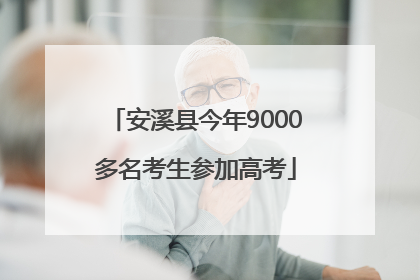 安溪县今年9000多名考生参加高考