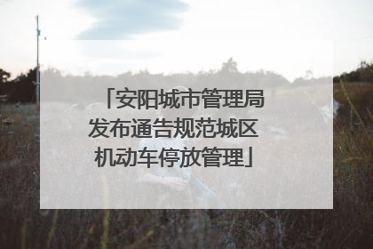 安阳城市管理局发布通告规范城区机动车停放管理