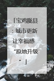 宝鸡陇县：城市更新 让幸福感“原地升级”