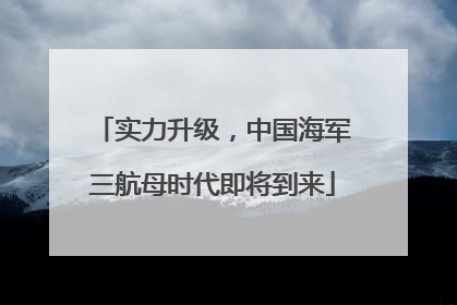 实力升级，中国海军三航母时代即将到来