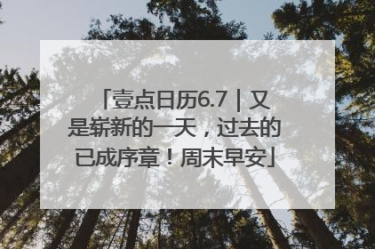 壹点日历6.7｜又是崭新的一天，过去的已成序章！周末早安