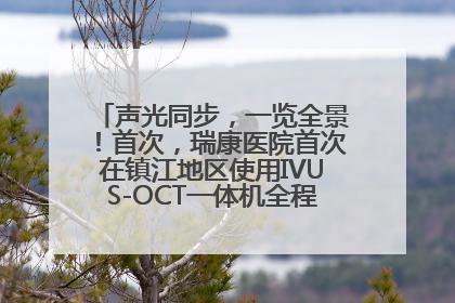 声光同步，一览全景！首次，瑞康医院首次在镇江地区使用IVUS-OCT一体机全程指导冠脉介入手术