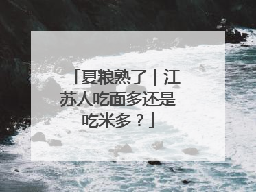 夏粮熟了｜江苏人吃面多还是吃米多？