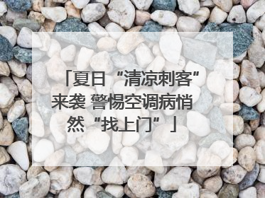 夏日“清凉刺客”来袭 警惕空调病悄然“找上门”