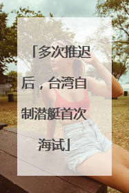 多次推迟后，台湾自制潜艇首次海试
