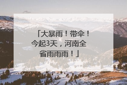 大暴雨！带伞！今起3天，河南全省雨雨雨！