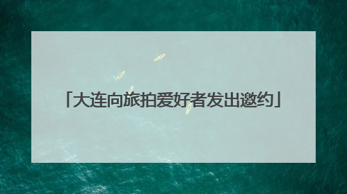 大连向旅拍爱好者发出邀约