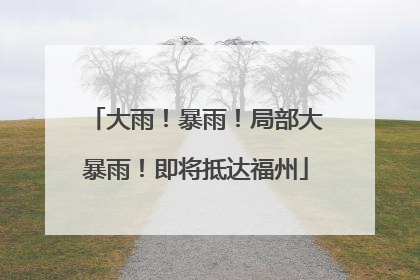 大雨！暴雨！局部大暴雨！即将抵达福州