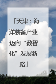 天津：海洋装备产业迈向“数智化”发展新路