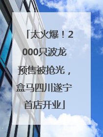 太火爆！2000只波龙预售被抢光，盒马四川遂宁首店开业